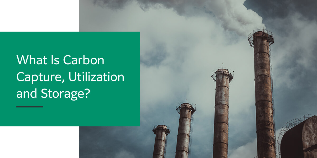 What Is Carbon Capture, Utilization and Storage?